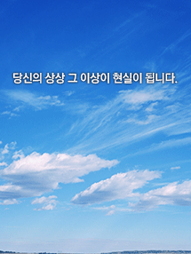 당신의 상상 그 이상이 현실이 됩니다