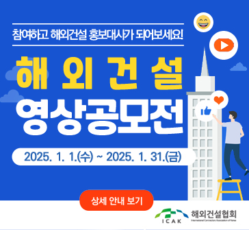 참여하고 해외건설 홍보대사가 되어보세요!
해외건설 영상공모전
2025.1.1.(수)~2025.1.31.(금)
[상세안내보기]
해외건설협회