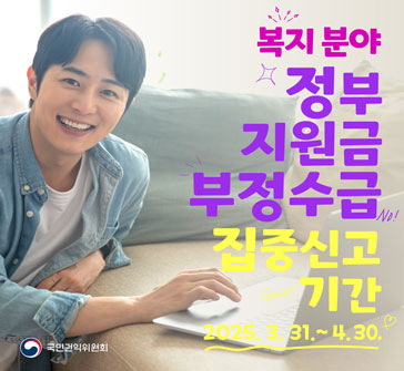 복지 분야 정부 지원금 부정수급 집중신고 기간
2025.3.31.~4.30.
국민권익위원회