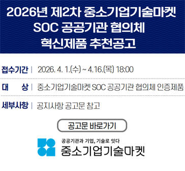 2026년 제2차 중소기업기술마켓 SOC 공공기관 협의체 혁신제품 추천공고
접수기간: 2026.4.1.(수)~4.16.(목) 18:00
대상: 중소기업기술마켓 SOC 공공기관 협의체 인증제품
세부사항: 공지사항 공고문 참고
공고문 바로가기