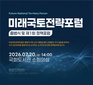 미래국토전략포럼 출범식 및 제1회 정책포럼
2026.07.20.(월) 14:00
국회도서관 소회의실