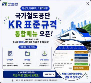 더 쉽고, 더 빠르고, 더 편리하게!
국가철도공단 KR표준규격 통합메뉴 오픈!
KR표준규격 정보를 하나의 통합메뉴에서 쉽고 편리하게 이용하세요!